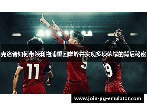 克洛普如何带领利物浦重回巅峰并实现多项荣耀的背后秘密