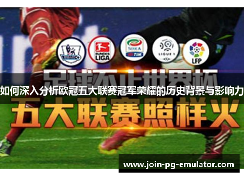 如何深入分析欧冠五大联赛冠军荣耀的历史背景与影响力