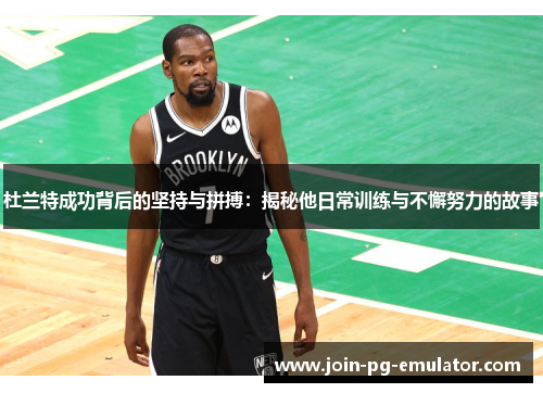 杜兰特成功背后的坚持与拼搏：揭秘他日常训练与不懈努力的故事
