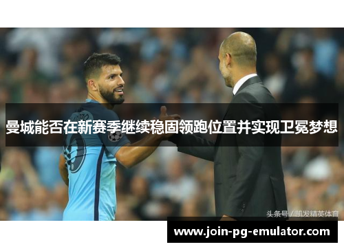 曼城能否在新赛季继续稳固领跑位置并实现卫冕梦想