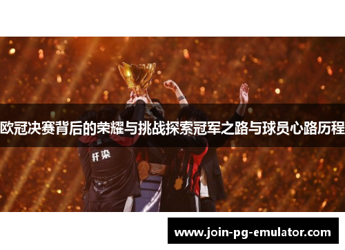 欧冠决赛背后的荣耀与挑战探索冠军之路与球员心路历程