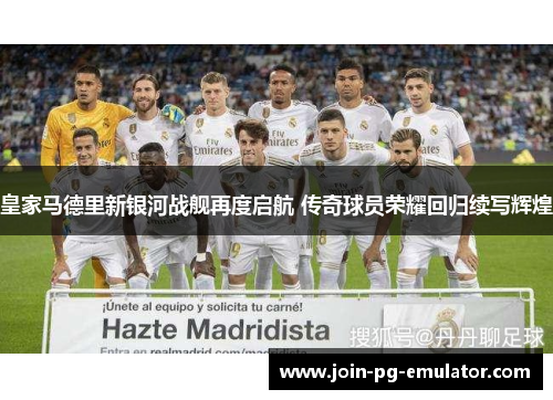 皇家马德里新银河战舰再度启航 传奇球员荣耀回归续写辉煌
