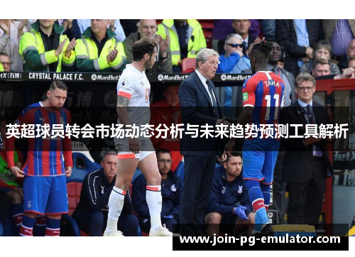 英超球员转会市场动态分析与未来趋势预测工具解析