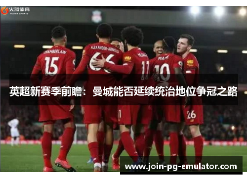 英超新赛季前瞻：曼城能否延续统治地位争冠之路