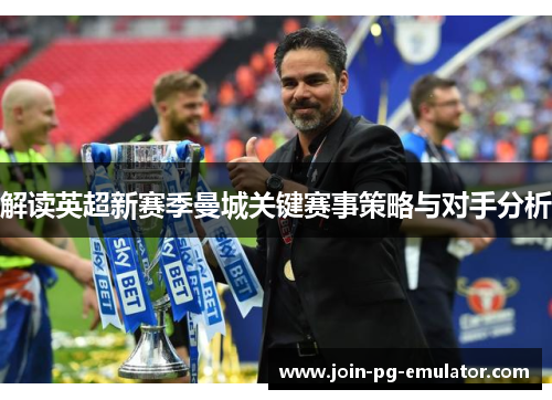 解读英超新赛季曼城关键赛事策略与对手分析
