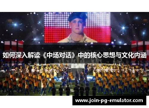 如何深入解读《中场对话》中的核心思想与文化内涵