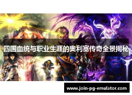 四国血统与职业生涯的奥利塞传奇全景揭秘