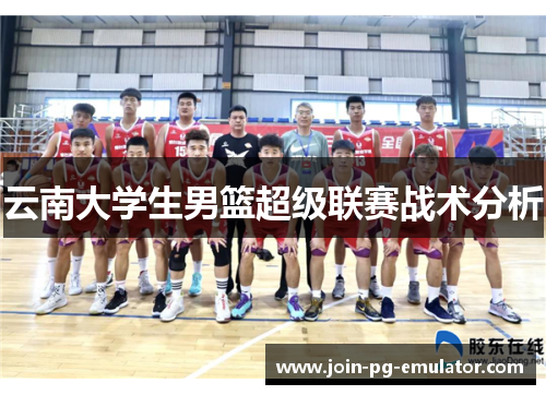 云南大学生男篮超级联赛战术分析