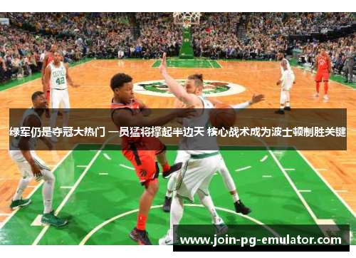 绿军仍是夺冠大热门 一员猛将撑起半边天 核心战术成为波士顿制胜关键