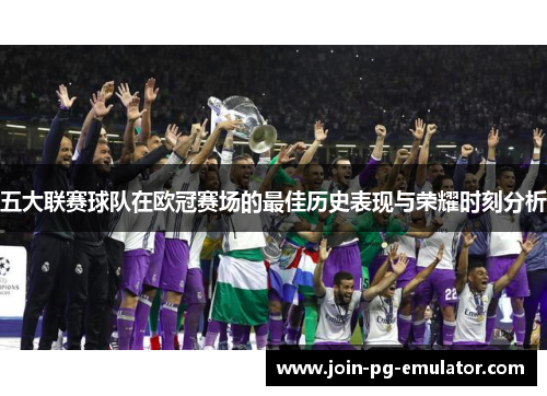 五大联赛球队在欧冠赛场的最佳历史表现与荣耀时刻分析