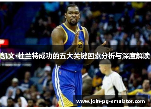 凯文·杜兰特成功的五大关键因素分析与深度解读