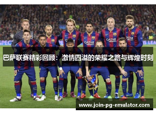 巴萨联赛精彩回顾：激情四溢的荣耀之路与辉煌时刻