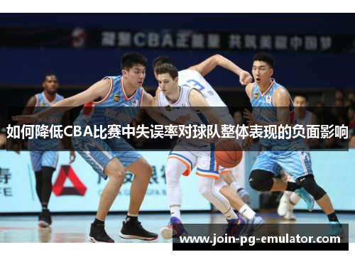 如何降低CBA比赛中失误率对球队整体表现的负面影响