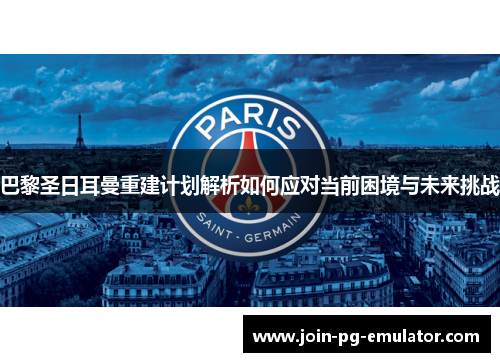 巴黎圣日耳曼重建计划解析如何应对当前困境与未来挑战