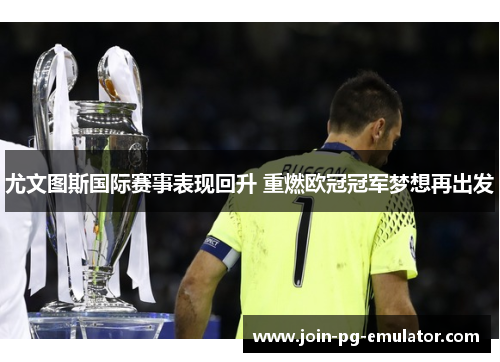 尤文图斯国际赛事表现回升 重燃欧冠冠军梦想再出发