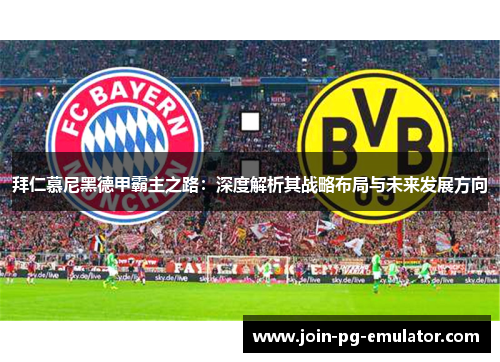 拜仁慕尼黑德甲霸主之路：深度解析其战略布局与未来发展方向