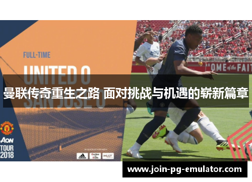 曼联传奇重生之路 面对挑战与机遇的崭新篇章
