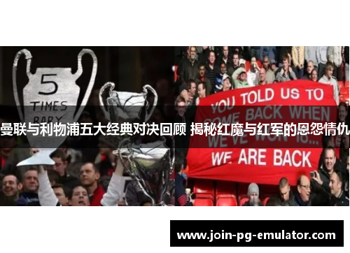 曼联与利物浦五大经典对决回顾 揭秘红魔与红军的恩怨情仇