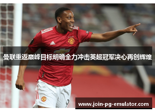 曼联重返巅峰目标明确全力冲击英超冠军决心再创辉煌