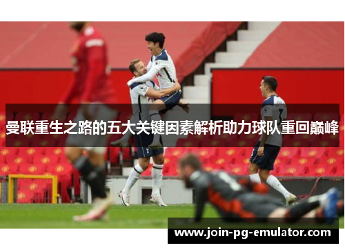 曼联重生之路的五大关键因素解析助力球队重回巅峰