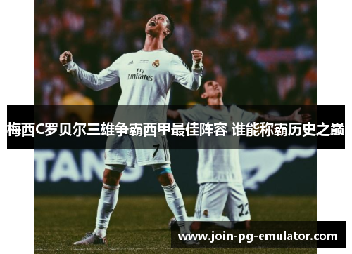 梅西C罗贝尔三雄争霸西甲最佳阵容 谁能称霸历史之巅