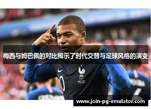 梅西与姆巴佩的对比揭示了时代交替与足球风格的演变