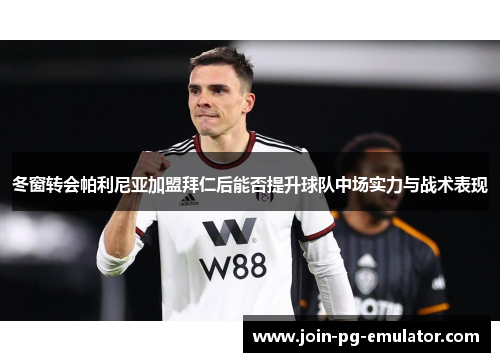 冬窗转会帕利尼亚加盟拜仁后能否提升球队中场实力与战术表现