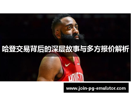 哈登交易背后的深层故事与多方报价解析