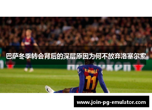 巴萨冬季转会背后的深层原因为何不放弃洛塞尔索