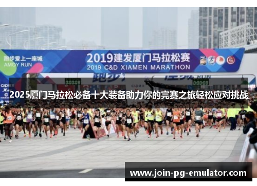 2025厦门马拉松必备十大装备助力你的完赛之旅轻松应对挑战