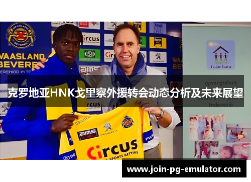 克罗地亚HNK戈里察外援转会动态分析及未来展望