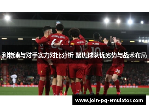 利物浦与对手实力对比分析 聚焦球队优劣势与战术布局