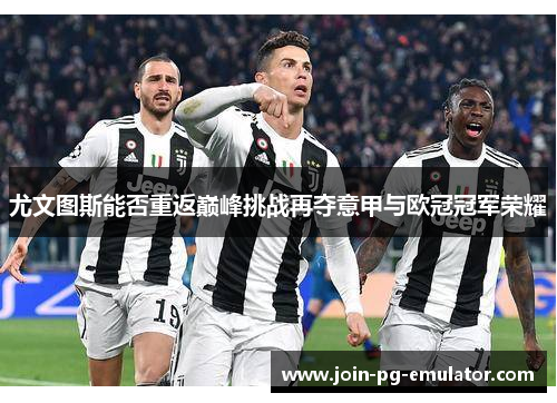 尤文图斯能否重返巅峰挑战再夺意甲与欧冠冠军荣耀