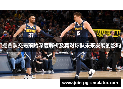 掘金队交易策略深度解析及其对球队未来发展的影响