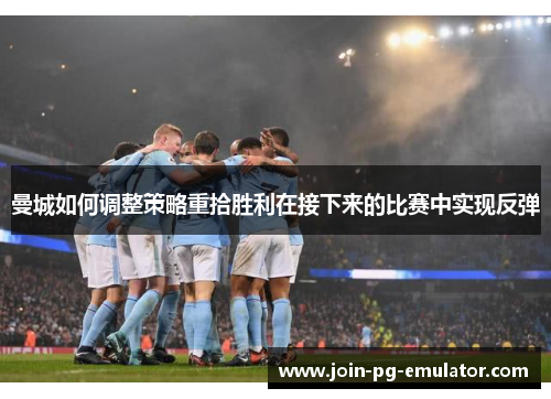 曼城如何调整策略重拾胜利在接下来的比赛中实现反弹