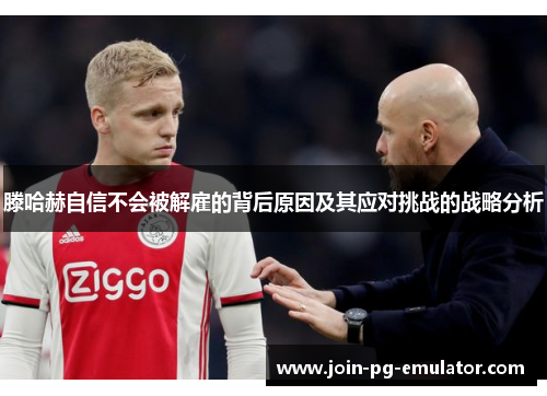 滕哈赫自信不会被解雇的背后原因及其应对挑战的战略分析