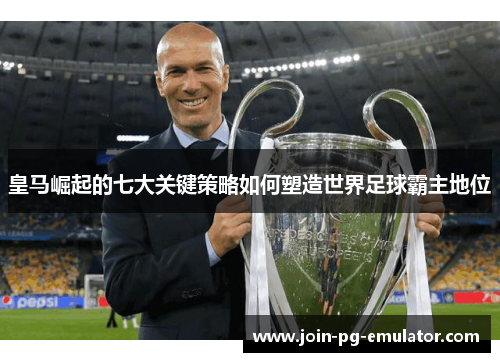 皇马崛起的七大关键策略如何塑造世界足球霸主地位