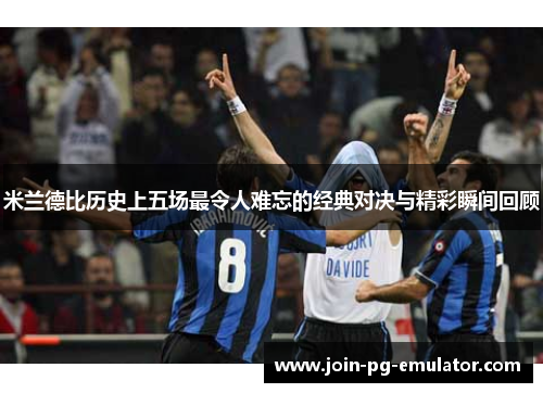 米兰德比历史上五场最令人难忘的经典对决与精彩瞬间回顾