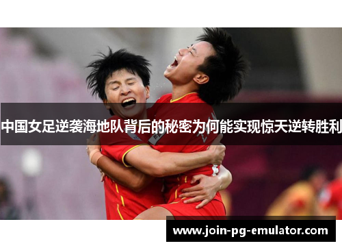 中国女足逆袭海地队背后的秘密为何能实现惊天逆转胜利