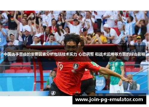 中国选手晋级的重要因素分析包括技术实力 心态调整 和战术运用等方面的综合影响
