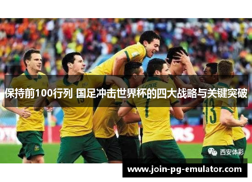 保持前100行列 国足冲击世界杯的四大战略与关键突破