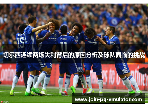 切尔西连续两场失利背后的原因分析及球队面临的挑战