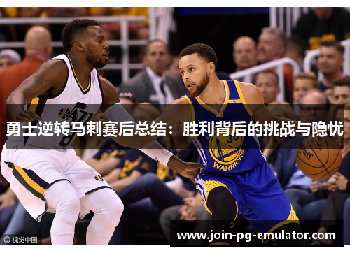 勇士逆转马刺赛后总结：胜利背后的挑战与隐忧