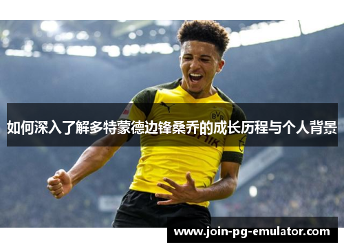 如何深入了解多特蒙德边锋桑乔的成长历程与个人背景