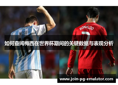 如何查阅梅西在世界杯期间的关键数据与表现分析