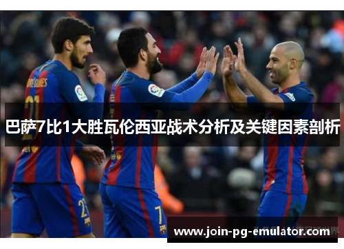 巴萨7比1大胜瓦伦西亚战术分析及关键因素剖析