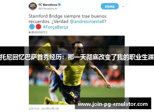 托尼回忆巴萨首秀经历：那一天彻底改变了我的职业生涯