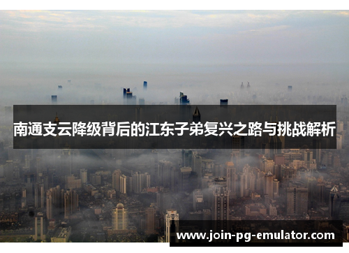 南通支云降级背后的江东子弟复兴之路与挑战解析