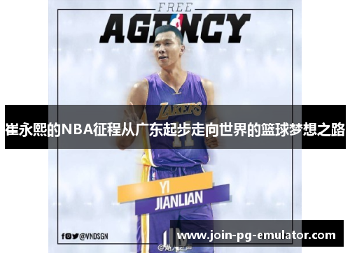 崔永熙的NBA征程从广东起步走向世界的篮球梦想之路