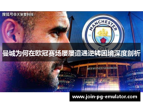 曼城为何在欧冠赛场屡屡遭遇逆转困境深度剖析